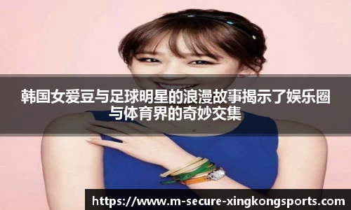 韩国女爱豆与足球明星的浪漫故事揭示了娱乐圈与体育界的奇妙交集